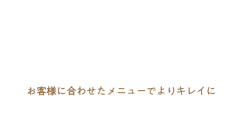 お客様に合わせたメニューでよりキレイに
